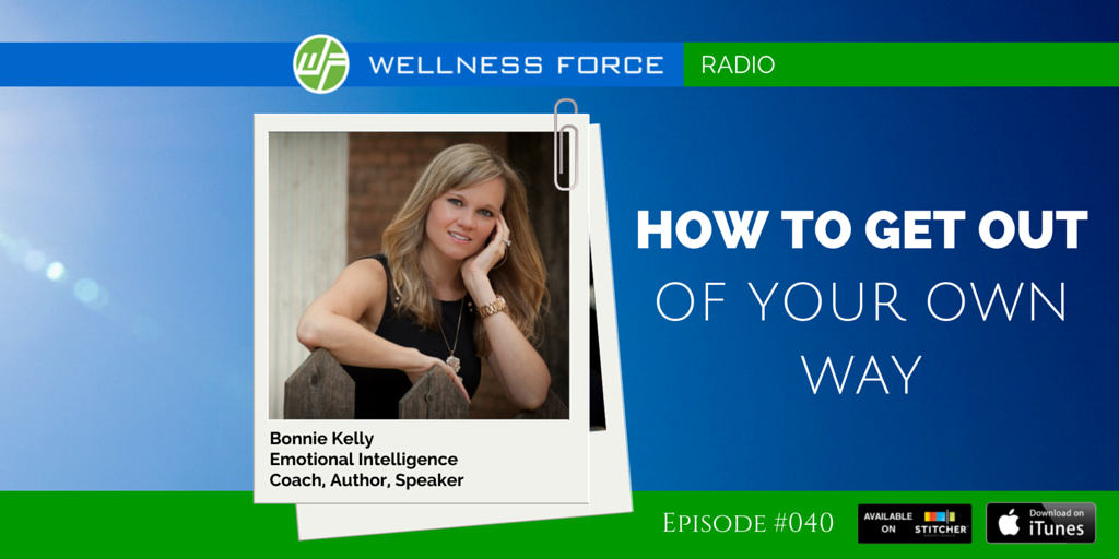 how to get out of your own way Bonnie Kelly WELLNESS FORCE RADIO Bonnie Kelly